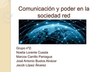 Comunicación y poder en la
sociedad red
Grupo nº2:
Noelia Lorente Cuesta
Marcos Carrillo Paniagua
José Antonio Bustos Alcázar
Jacob López Álvarez
 