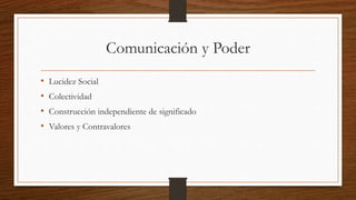 Comunicación y Poder
• Lucidez Social
• Colectividad
• Construcción independiente de significado
• Valores y Contravalores
 