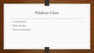 Palabras Clave
• Comunicación
• Redes Sociales
• Nuevas tecnologías
 