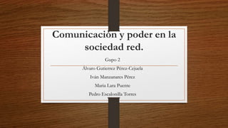 Comunicación y poder en la
sociedad red.
Gupo 2
Álvaro Gutierrez Pérez-Cejuela
Iván Manzanares Pérez
Maria Lara Puente
Pedro Escalonilla Torres
 