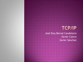 TCp/IP José Eloy Bernal Candelario Xavier Castro Xavier Sánchez 