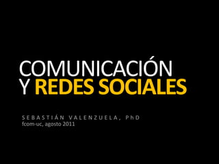 COMUNICACIÓN Y REDES SOCIALES SEBASTIÁN VALENZUELA, PhD fcom-uc, agosto 2011 