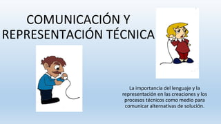 COMUNICACIÓN Y
REPRESENTACIÓN TÉCNICA
La importancia del lenguaje y la
representación en las creaciones y los
procesos técnicos como medio para
comunicar alternativas de solución.
 