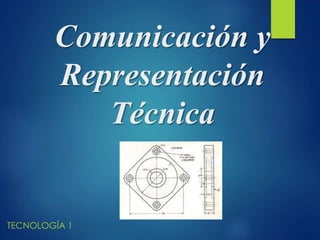 Comunicación y
Representación
Técnica
TECNOLOGÍA 1
 
