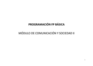 1
PROGRAMACIÓN FP BÁSICA
MÓDULO DE COMUNICACIÓN Y SOCIEDAD II
 