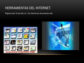 HERRAMIENTAS DEL INTERNET.
Páginas web. El servidor no.1 de internet son documentos web.
 