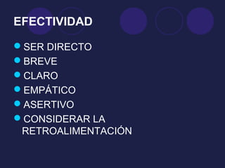 EFECTIVIDAD

SER DIRECTO
BREVE
CLARO
EMPÁTICO
ASERTIVO
CONSIDERAR LA
 RETROALIMENTACIÓN
 