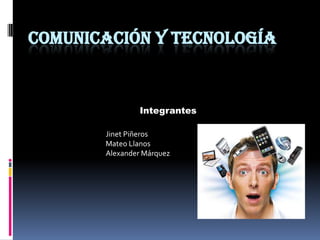 COMUNICACIÓN Y TECNOLOGÍA
Integrantes
Jinet Piñeros
Mateo Llanos
Alexander Márquez
 