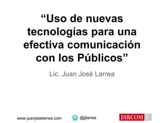 @jjlarreawww.juanjoselarrea.com
“Uso de nuevas
tecnologías para una
efectiva comunicación
con los Públicos”
Lic. Juan José Larrea
@jjlarreawww.juanjoselarrea.com
 