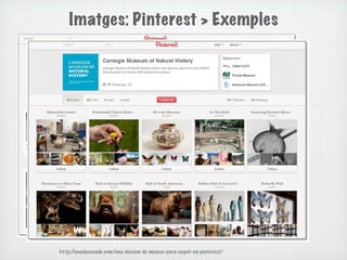 Imatges: Pinterest > Exemples




http://unadocenade.com/una-docena-de-museos-para-seguir-en-pinterest/
 