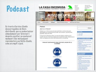 Podcast

Es tracta d'arxius d'àudio
descarregables de lliure
distribució, que es poden baixar
còmodament per Internet i
després escoltar en qualsevol
moment i lloc mitjançant
reproductors portàtils d'àudio,
com ara mp3 o ipod.
 