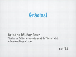 Gràcies!


Ariadna Muñoz Cruz
Tècnica de Cultura - Ajuntament de L’Hospitalet
ariadnamc@gmail.com

                                                  set’12
 