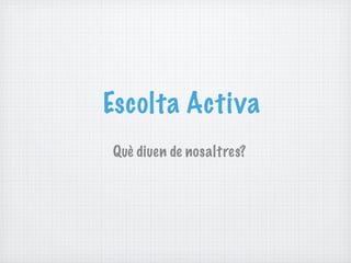 Escolta Activa
Què diuen de nosaltres?
 