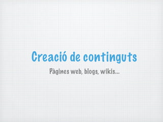 Creació de continguts
   Pàgines web, blogs, wikis...
 