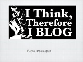 Pienso, luego blogueo
 