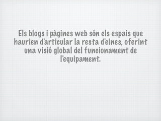 Els blogs i pàgines web són els espais que
haurien d'articular la resta d'e ines, oferint
   una visió global del funcionament de
                l'e quipament.
 