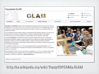 http://ca.wikipedia.org/wiki/Viquip%C3%A8dia:GLAM
 