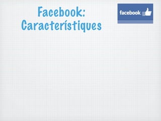 Facebook:
Característiques
 