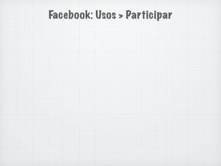 Facebook: Usos > Participar
 