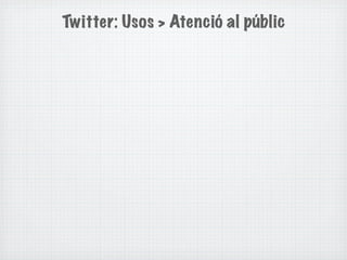Twitter: Usos > Atenció al públic
 