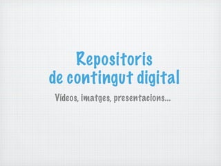 Repositoris
de contingut digital
Vídeos, imatges, presentacions...
 