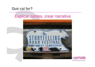 Què cal fer?

 Explicar contes, crear narrativa
 