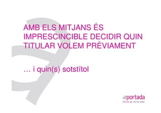 AMB ELS MITJANS ÉS
IMPRESCINCIBLE DECIDIR QUIN
TITULAR VOLEM PRÈVIAMENT


… i quin(s) sotstítol
 