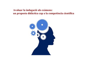 Avaluar la indagació als exàmens:
un proposta didàctica cap a la competència científica

 