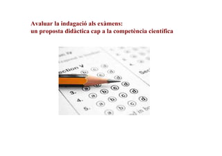 Avaluar la indagació als exàmens:
un proposta didàctica cap a la competència científica

 