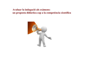 Avaluar la indagació als exàmens:
un proposta didàctica cap a la competència científica

 
