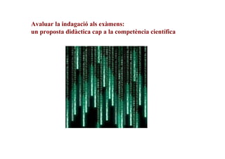 Avaluar la indagació als exàmens:
un proposta didàctica cap a la competència científica

 