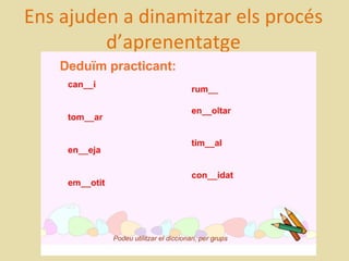 Ens ajuden a dinamitzar els procés
         d’aprenentatge
 
