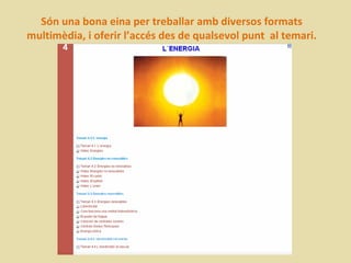 Són una bona eina per treballar amb diversos formats
multimèdia, i oferir l’accés des de qualsevol punt al temari.
 