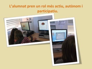 L’alumnat pren un rol més actiu, autònom i
                participatiu.
 