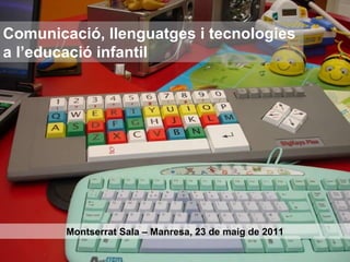 Comunicació, llenguatges i tecnologies  a l’educació infantil Montserrat Sala – Manresa, 23 de maig de 2011 