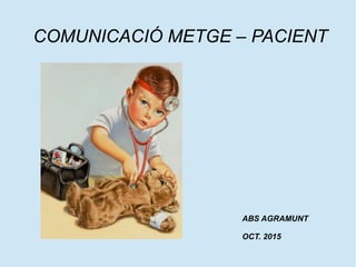 COMUNICACIÓ METGE – PACIENT
ABS AGRAMUNT
OCT. 2015
 