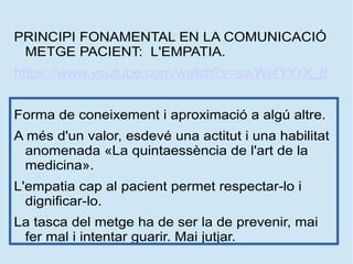 PRINCIPI FONAMENTAL EN LA COMUNICACIÓ
METGE PACIENT: L'EMPATIA.
https://www.youtube.com/watch?v=swWi4YYrX_8
Forma de conei...