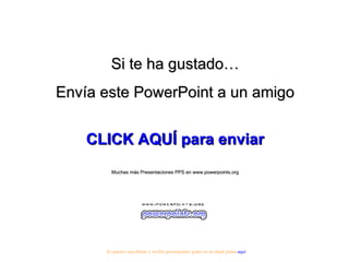 Si te ha gustado… Envía este PowerPoint a un amigo CLICK AQUÍ para enviar Muchas más Presentaciones PPS en www.powerpoints.org Si quieres suscribirte y recibir powerpoints gratis en tu email pulsa  aquí 