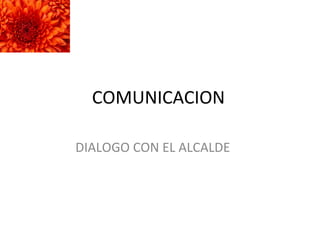 COMUNICACION DIALOGO CON EL ALCALDE 