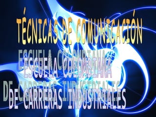 TÉCNICAS DE COMUNICACIÓN ESCUELA COLOMBIANA DE CARRERAS INDUSTRIALES 