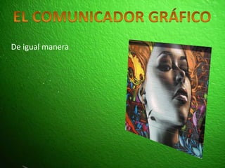 EL COMUNICADOR GRÁFICODe igual manera