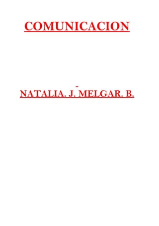 COMUNICACION




NATALIA. J. MELGAR. B.
 
