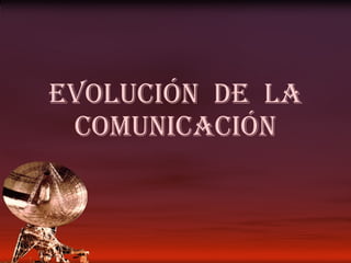 Evolución  DE  LA COMUNICACIÓN 