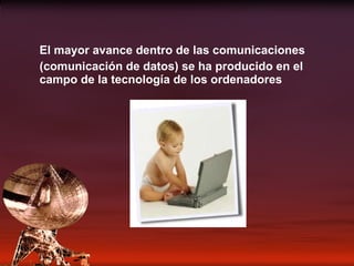 El mayor avance dentro de las comunicaciones  (comunicación de datos) se ha producido en el campo de la tecnología de los ordenadores 