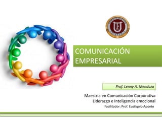 COMUNICACIÓN
EMPRESARIAL


                   Prof. Lenny A. Mendoza

  Maestría en Comunicación Corporativa
     Liderazgo e Inteligencia emocional
            Facilitador: Prof. Eustiquio Aponte
 