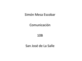 Simón Mesa Escobar

  Comunicación

        10B

San José de La Salle
 