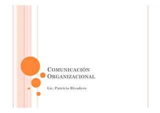 COMUNICACIÓN
ORGANIZACIONAL
Lic. Patricia Rivadero
 