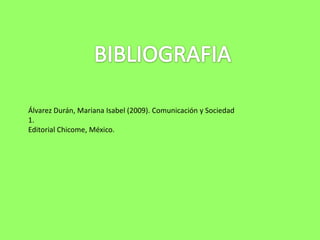 Álvarez Durán, Mariana Isabel (2009). Comunicación y Sociedad
1.
Editorial Chicome, México.
 