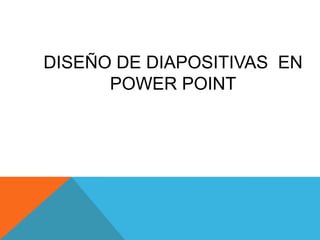 DISEÑO DE DIAPOSITIVAS EN
      POWER POINT
 