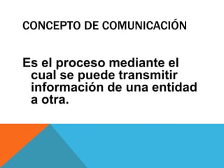CONCEPTO DE COMUNICACIÓN


Es el proceso mediante el
 cual se puede transmitir
 información de una entidad
 a otra.
 